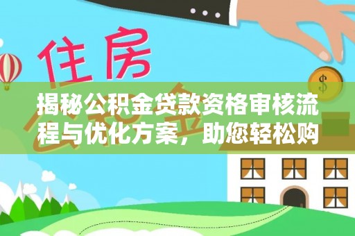 云城揭秘公积金贷款资格审核流程与优化方案，助您轻松购房