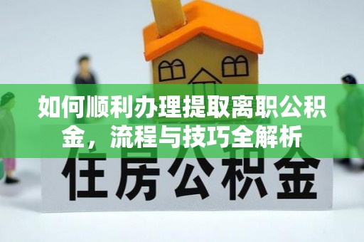 云城如何顺利办理提取离职公积金，流程与技巧全解析