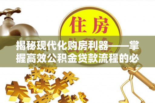 云城揭秘现代化购房利器——掌握高效公积金贷款流程的必备指南