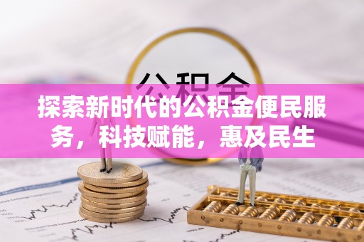 云城探索新时代的公积金便民服务，科技赋能，惠及民生