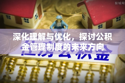 云城深化理解与优化，探讨公积金管理制度的未来方向