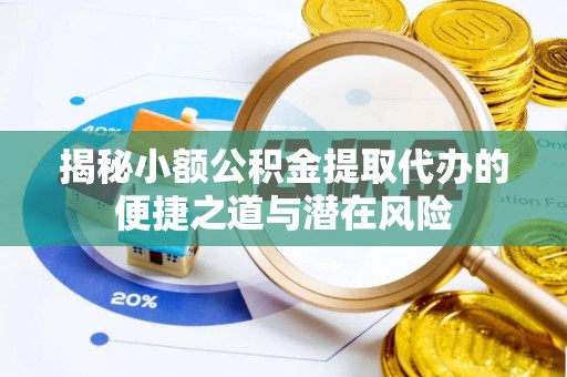 云城揭秘小额公积金提取代办的便捷之道与潜在风险