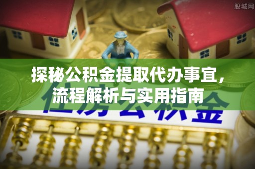 云城探秘公积金提取代办事宜，流程解析与实用指南
