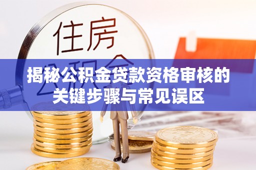 云城揭秘公积金贷款资格审核的关键步骤与常见误区