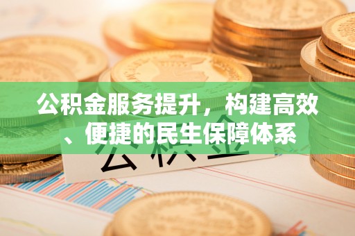 云城公积金服务提升，构建高效、便捷的民生保障体系