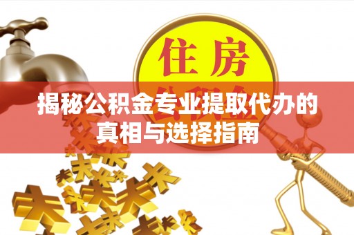 云城揭秘公积金专业提取代办的真相与选择指南