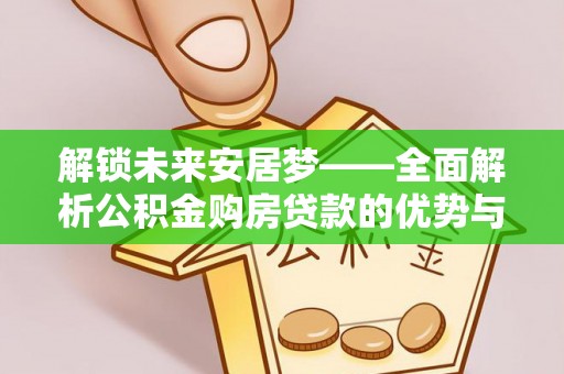 云城解锁未来安居梦——全面解析公积金购房贷款的优势与策略