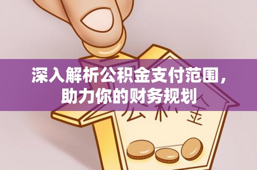 云城深入解析公积金支付范围，助力你的财务规划