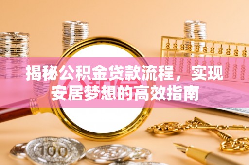 云城揭秘公积金贷款流程，实现安居梦想的高效指南