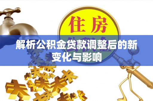 云城解析公积金贷款调整后的新变化与影响