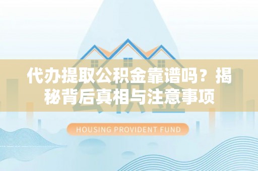 云城代办提取公积金靠谱吗？揭秘背后真相与注意事项