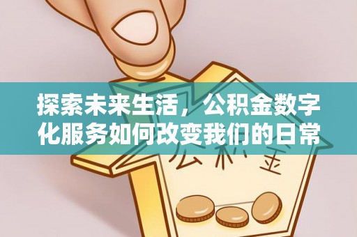 云城探索未来生活，公积金数字化服务如何改变我们的日常
