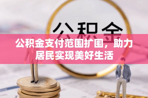 云城公积金支付范围扩围，助力居民实现美好生活