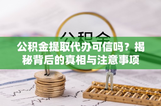云城公积金提取代办可信吗？揭秘背后的真相与注意事项