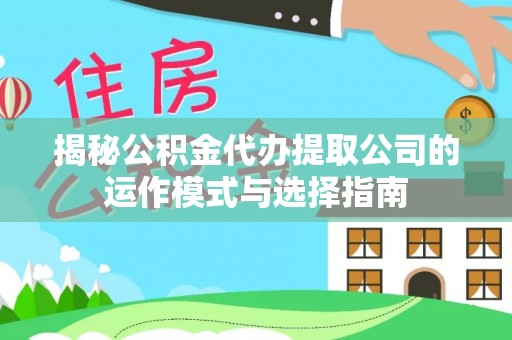 云城揭秘公积金代办提取公司的运作模式与选择指南