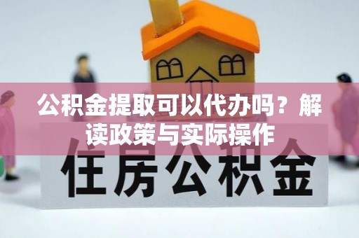 云城公积金提取可以代办吗？解读政策与实际操作