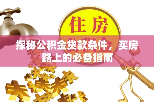 云城探秘公积金贷款条件，买房路上的必备指南