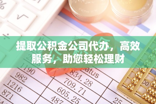 云城提取公积金公司代办，高效服务，助您轻松理财