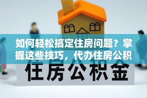 云城如何轻松搞定住房问题？掌握这些技巧，代办住房公积金提取不再难