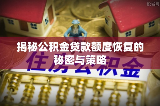 云城揭秘公积金贷款额度恢复的秘密与策略