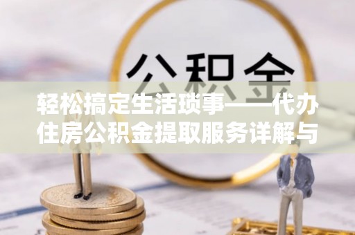 云城轻松搞定生活琐事——代办住房公积金提取服务详解与实用指南