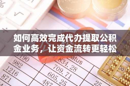 云城如何高效完成代办提取公积金业务，让资金流转更轻松
