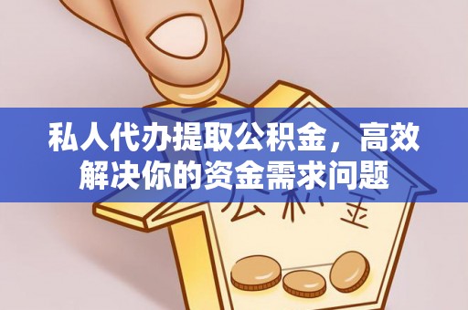 云城私人代办提取公积金，高效解决你的资金需求问题