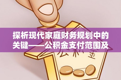 云城探析现代家庭财务规划中的关键——公积金支付范围及其影响