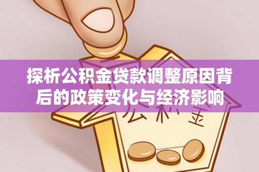 云城探析公积金贷款调整原因背后的政策变化与经济影响