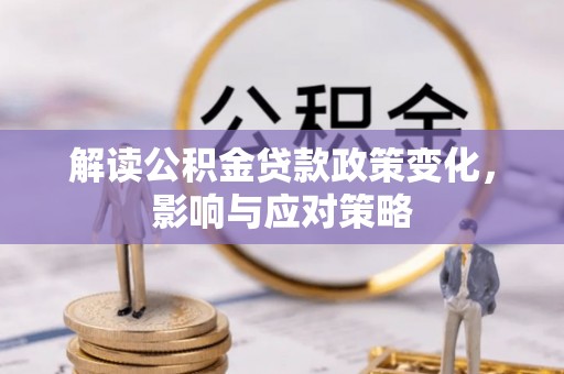 云城解读公积金贷款政策变化，影响与应对策略
