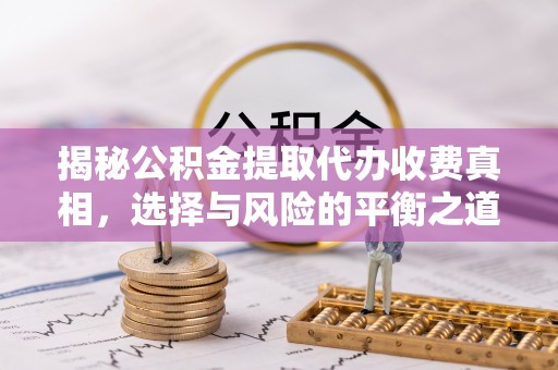 云城揭秘公积金提取代办收费真相，选择与风险的平衡之道