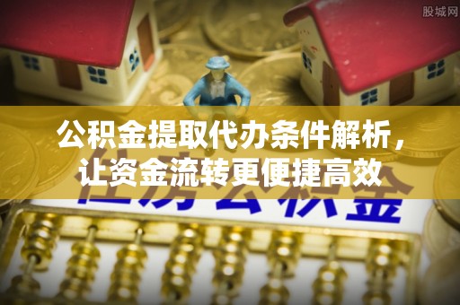 云城公积金提取代办条件解析，让资金流转更便捷高效