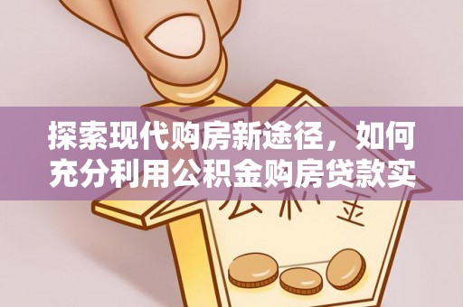 云城探索现代购房新途径，如何充分利用公积金购房贷款实现置业梦想