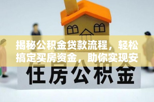 云城揭秘公积金贷款流程，轻松搞定买房资金，助你实现安居梦想