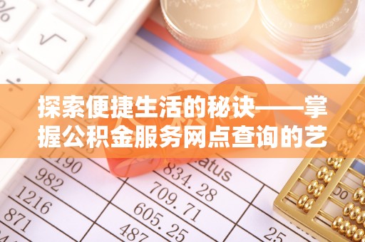 云城探索便捷生活的秘诀——掌握公积金服务网点查询的艺术