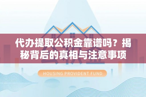 云城代办提取公积金靠谱吗？揭秘背后的真相与注意事项