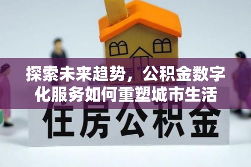云城探索未来趋势，公积金数字化服务如何重塑城市生活
