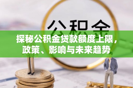 云城探秘公积金贷款额度上限，政策、影响与未来趋势