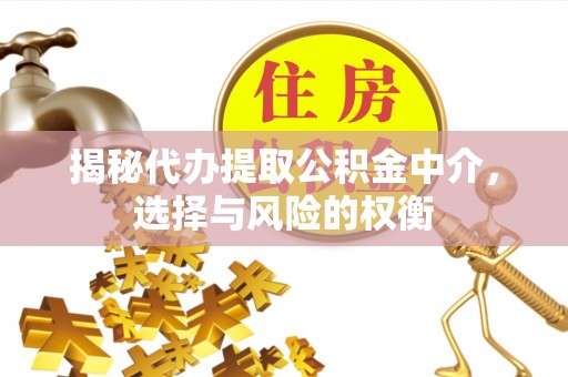 云城揭秘代办提取公积金中介，选择与风险的权衡