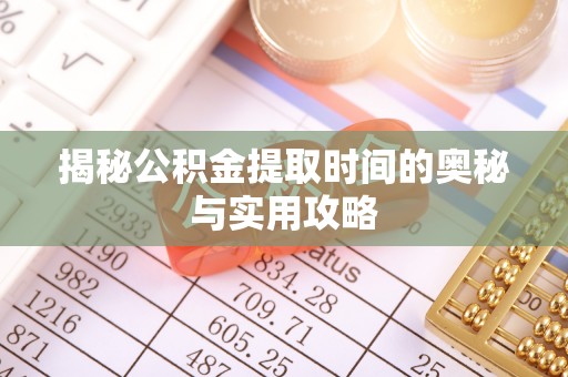 云城揭秘公积金提取时间的奥秘与实用攻略
