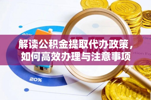 云城解读公积金提取代办政策，如何高效办理与注意事项