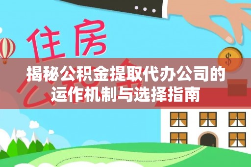 云城揭秘公积金提取代办公司的运作机制与选择指南
