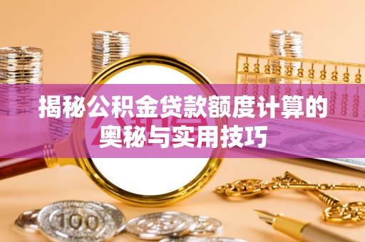云城揭秘公积金贷款额度计算的奥秘与实用技巧