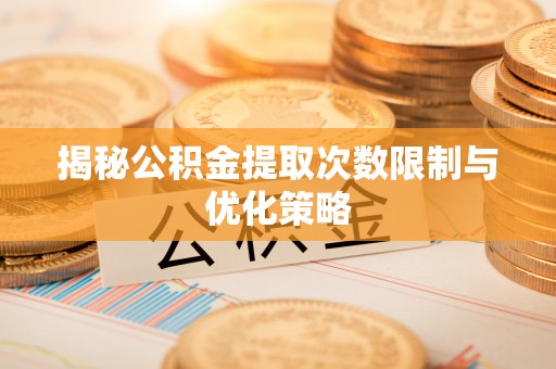 云城揭秘公积金提取次数限制与优化策略