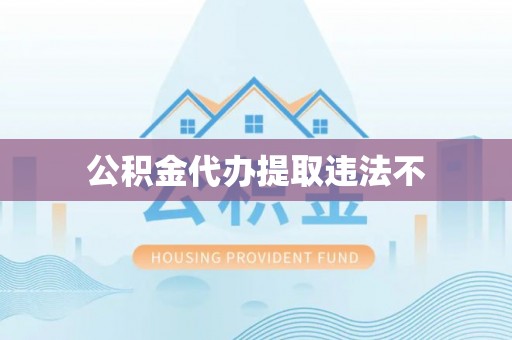 云城公积金代办提取违法不