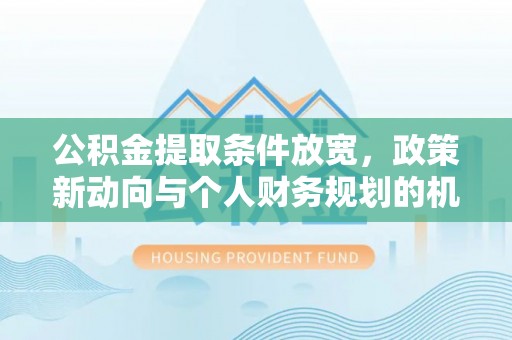 云城公积金提取条件放宽，政策新动向与个人财务规划的机遇