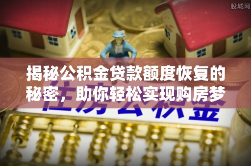 云城揭秘公积金贷款额度恢复的秘密，助你轻松实现购房梦想