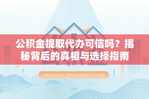 云城公积金提取代办可信吗？揭秘背后的真相与选择指南