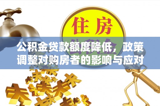 云城公积金贷款额度降低，政策调整对购房者的影响与应对策略
