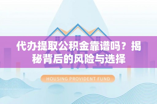 云城代办提取公积金靠谱吗？揭秘背后的风险与选择